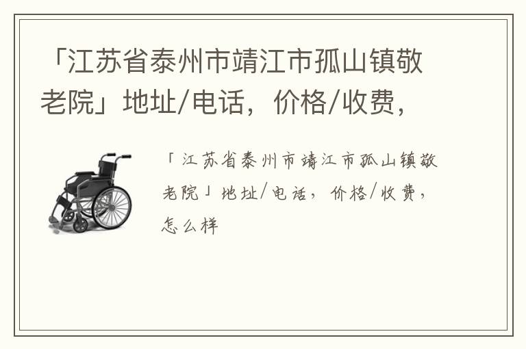 「江苏省泰州市靖江市孤山镇敬老院」地址/电话，价格/收费，怎么样