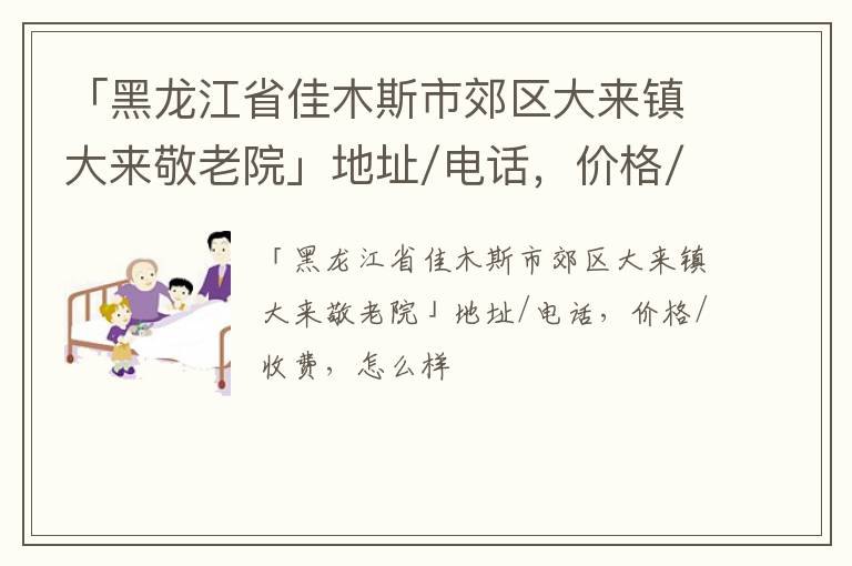 「黑龙江省佳木斯市郊区大来镇大来敬老院」地址/电话，价格/收费，怎么样