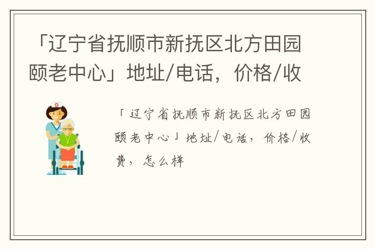 「辽宁省抚顺市新抚区北方田园颐老中心」地址/电话，价格/收费，怎么样