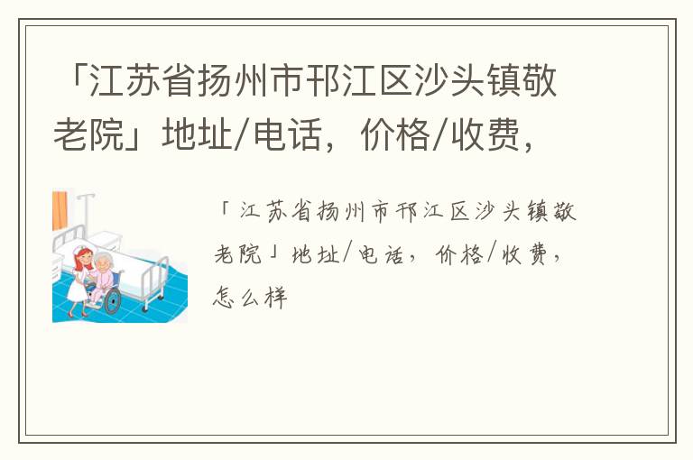 「江苏省扬州市邗江区沙头镇敬老院」地址/电话，价格/收费，怎么样