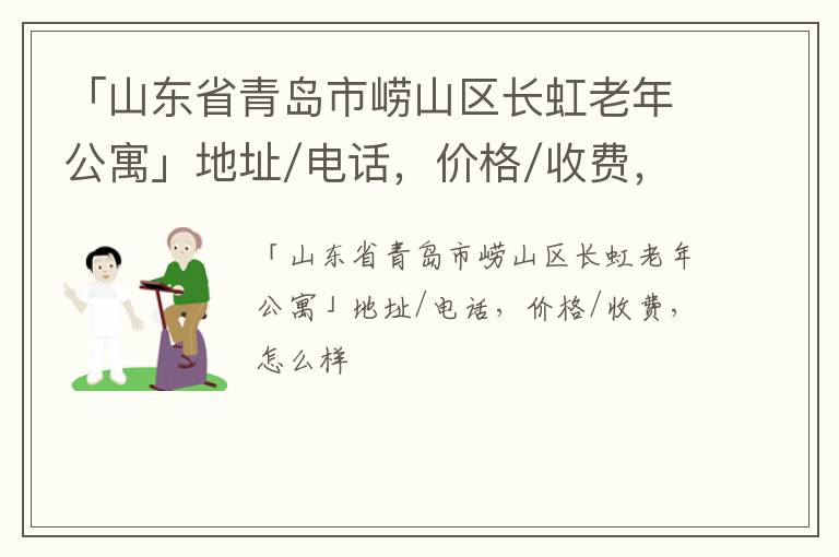 「山东省青岛市崂山区长虹老年公寓」地址/电话，价格/收费，怎么样