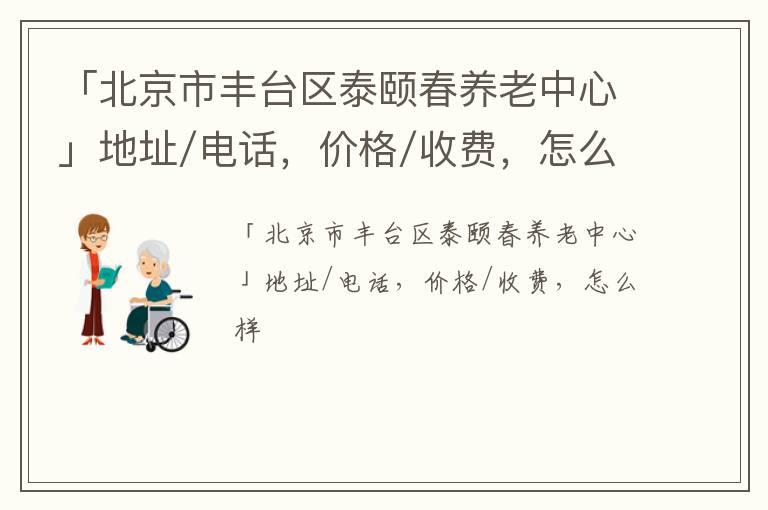 「北京市丰台区泰颐春养老中心」地址/电话，价格/收费，怎么样