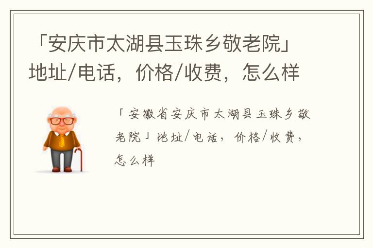 「安庆市太湖县玉珠乡敬老院」地址/电话，价格/收费，怎么样