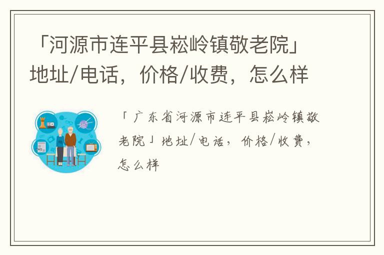 「河源市连平县崧岭镇敬老院」地址/电话，价格/收费，怎么样