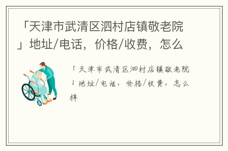 「天津市武清区泗村店镇敬老院」地址/电话，价格/收费，怎么样