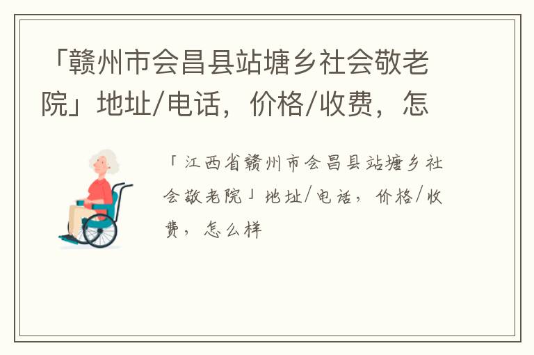 「赣州市会昌县站塘乡社会敬老院」地址/电话，价格/收费，怎么样