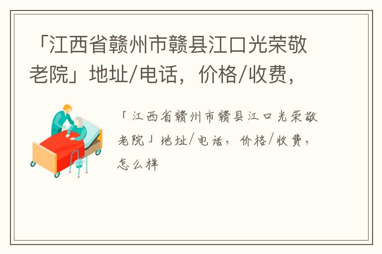 「赣州市赣县江口光荣敬老院」地址/电话，价格/收费，怎么样