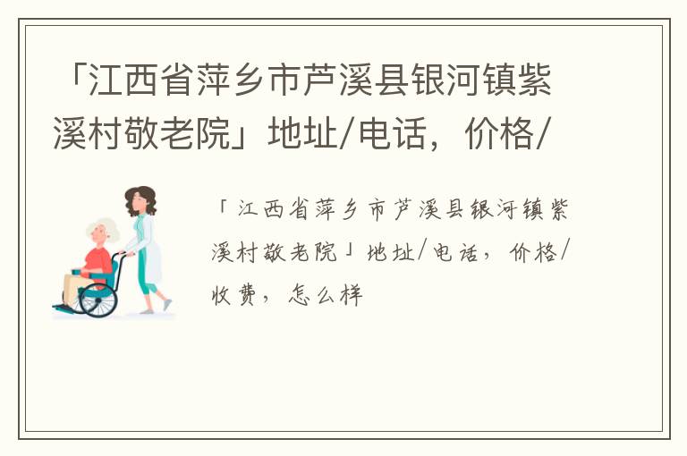 「江西省萍乡市芦溪县银河镇紫溪村敬老院」地址/电话，价格/收费，怎么样