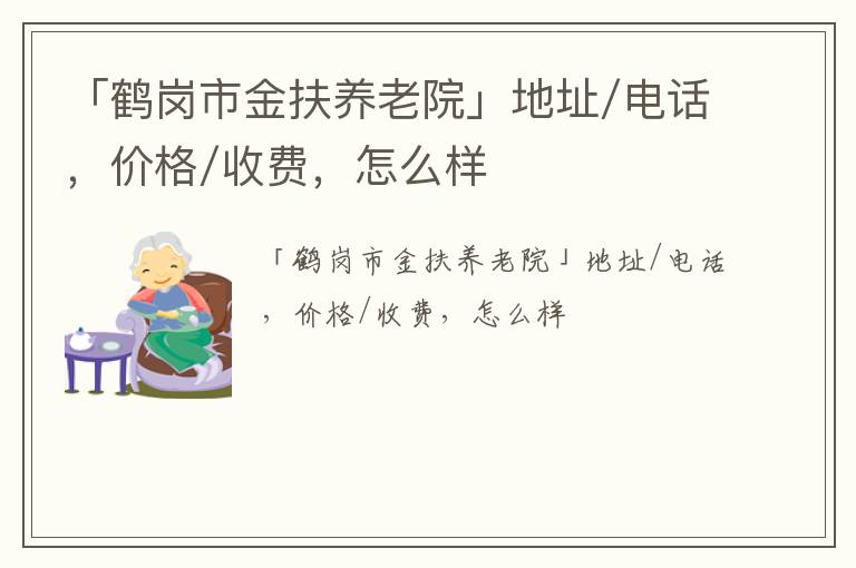 「鹤岗市金扶养老院」地址/电话，价格/收费，怎么样