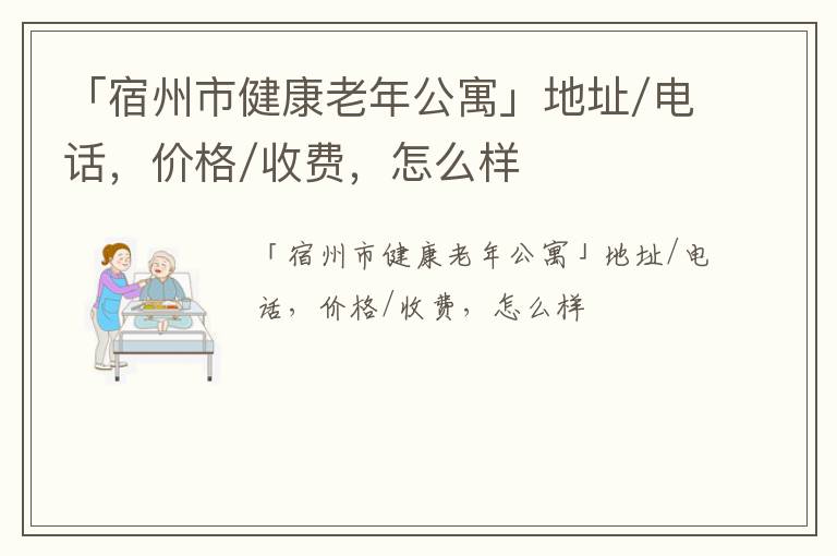 「宿州市健康老年公寓」地址/电话，价格/收费，怎么样