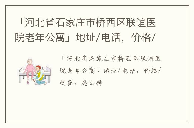 「河北省石家庄市桥西区联谊医院老年公寓」地址/电话，价格/收费，怎么样