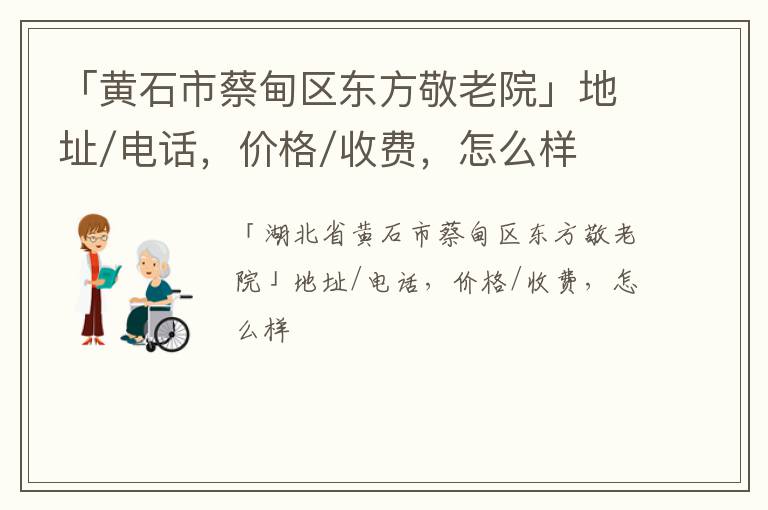 「黄石市蔡甸区东方敬老院」地址/电话，价格/收费，怎么样