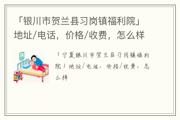 「银川市贺兰县习岗镇福利院」地址/电话，价格/收费，怎么样