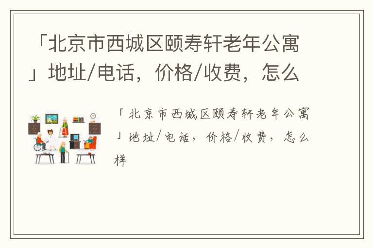 「北京市西城区颐寿轩老年公寓」地址/电话，价格/收费，怎么样