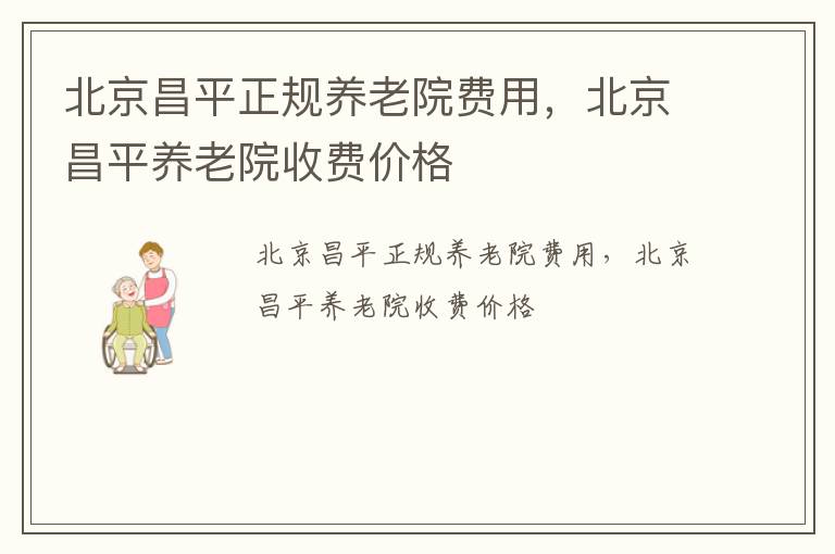 北京昌平正规养老院费用，北京昌平养老院收费价格