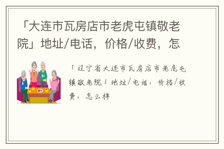 「大连市瓦房店市老虎屯镇敬老院」地址/电话，价格/收费，怎么样