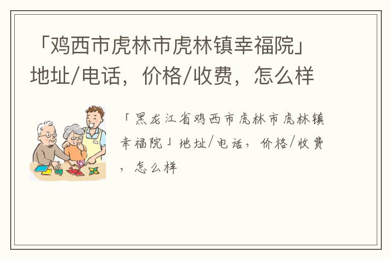 「鸡西市虎林市虎林镇幸福院」地址/电话，价格/收费，怎么样