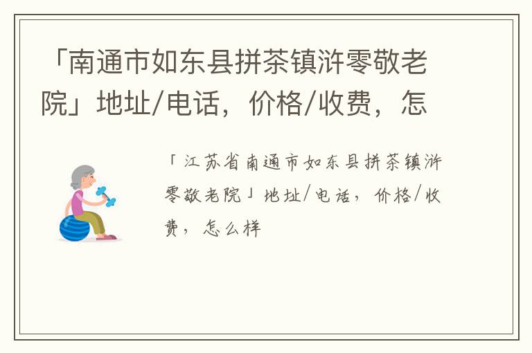 「南通市如东县拼茶镇浒零敬老院」地址/电话，价格/收费，怎么样