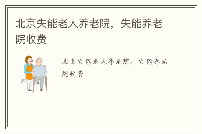 北京失能老人养老院，失能养老院收费