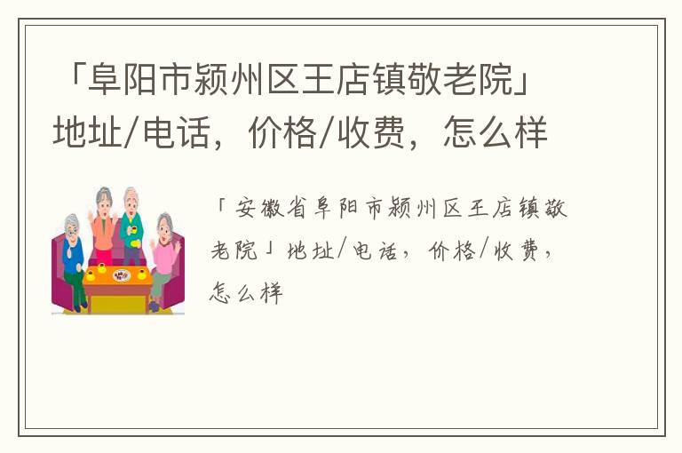 「阜阳市颍州区王店镇敬老院」地址/电话，价格/收费，怎么样