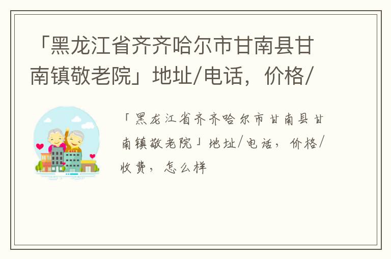 「齐齐哈尔市甘南县甘南镇敬老院」地址/电话，价格/收费，怎么样