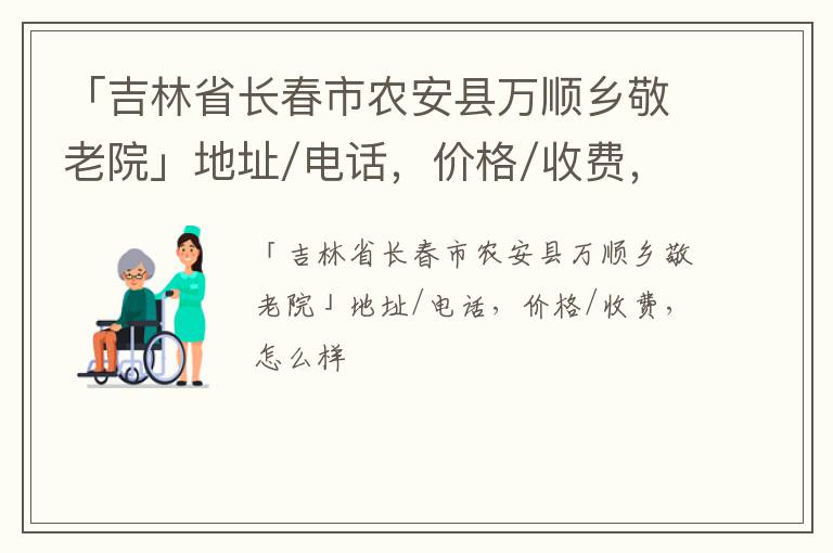 「长春市农安县万顺乡敬老院」地址/电话，价格/收费，怎么样