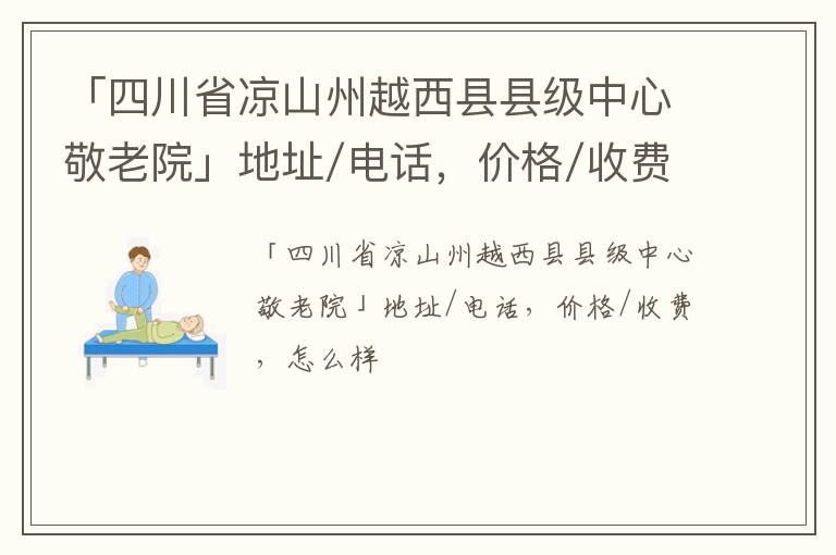 「四川省凉山州越西县县级中心敬老院」地址/电话，价格/收费，怎么样