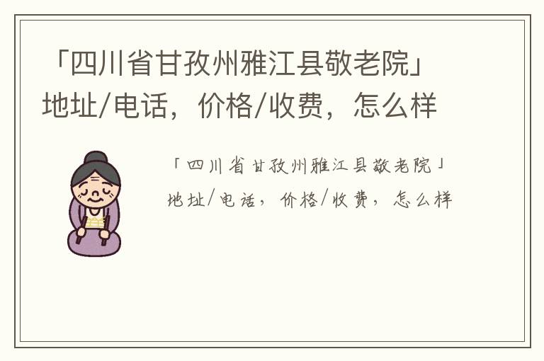 「四川省甘孜州雅江县敬老院」地址/电话，价格/收费，怎么样