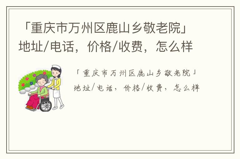 「重庆市万州区鹿山乡敬老院」地址/电话，价格/收费，怎么样