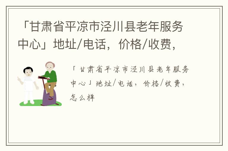 「平凉市泾川县老年服务中心」地址/电话，价格/收费，怎么样