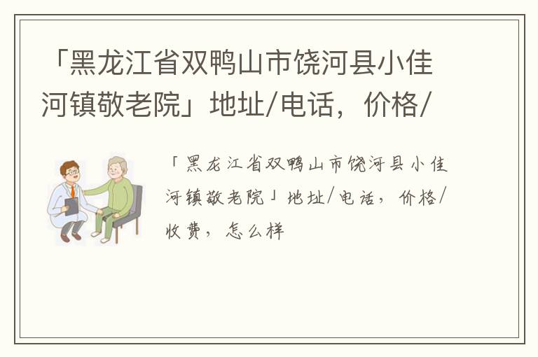 「双鸭山市饶河县小佳河镇敬老院」地址/电话，价格/收费，怎么样