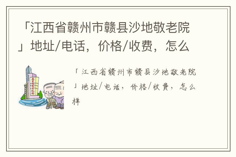 「赣州市赣县沙地敬老院」地址/电话，价格/收费，怎么样