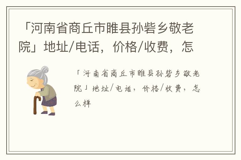 「河南省商丘市睢县孙砦乡敬老院」地址/电话，价格/收费，怎么样