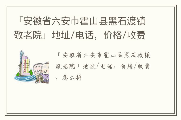 「安徽省六安市霍山县黑石渡镇敬老院」地址/电话，价格/收费，怎么样