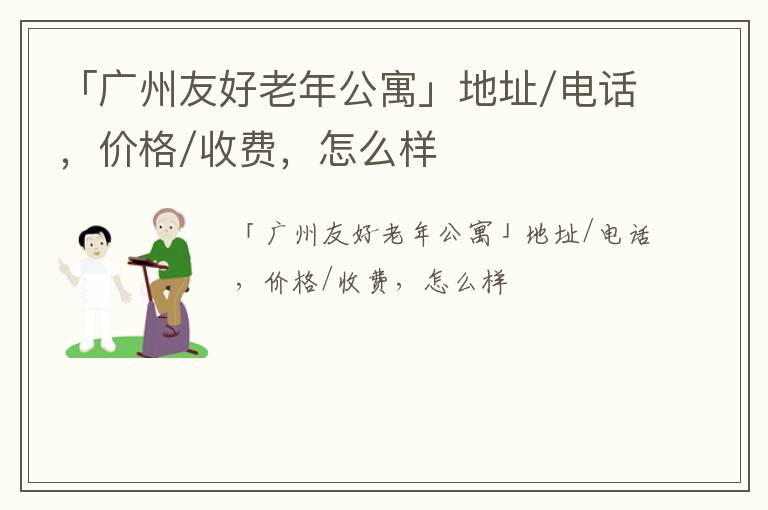 「广州友好老年公寓」地址/电话，价格/收费，怎么样