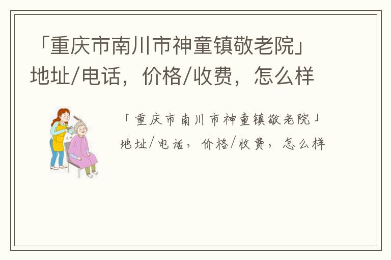 「重庆市南川市神童镇敬老院」地址/电话，价格/收费，怎么样