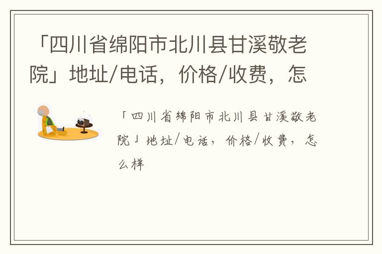 「绵阳市北川县甘溪敬老院」地址/电话，价格/收费，怎么样