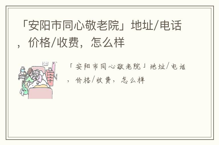 「安阳市同心敬老院」地址/电话，价格/收费，怎么样