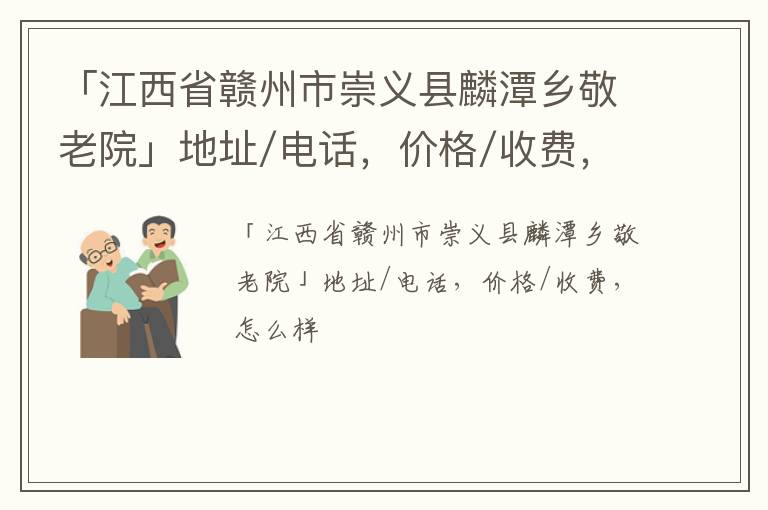 「江西省赣州市崇义县麟潭乡敬老院」地址/电话，价格/收费，怎么样