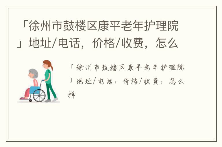 「徐州市鼓楼区康平老年护理院」地址/电话，价格/收费，怎么样