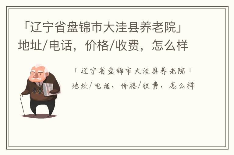 「辽宁省盘锦市大洼县养老院」地址/电话，价格/收费，怎么样