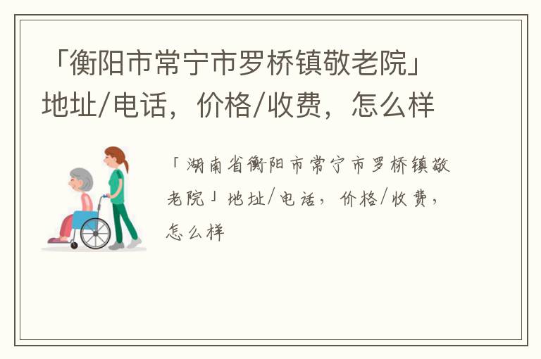 「衡阳市常宁市罗桥镇敬老院」地址/电话，价格/收费，怎么样