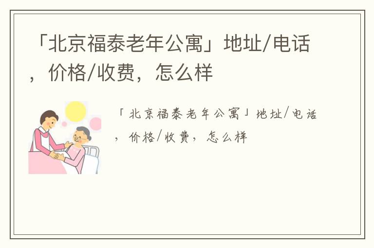 「北京福泰老年公寓」地址/电话，价格/收费，怎么样