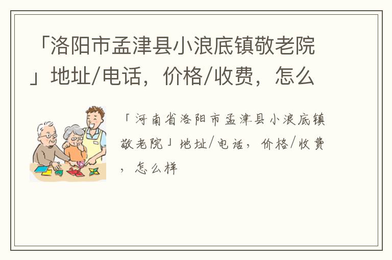 「洛阳市孟津县小浪底镇敬老院」地址/电话，价格/收费，怎么样