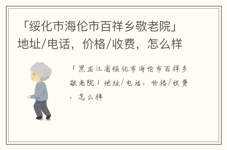 「绥化市海伦市百祥乡敬老院」地址/电话，价格/收费，怎么样