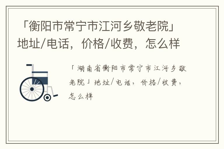 「衡阳市常宁市江河乡敬老院」地址/电话，价格/收费，怎么样