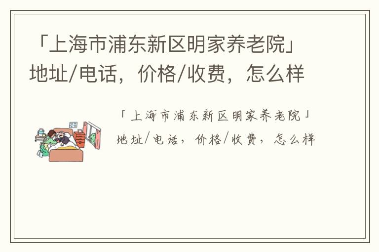 「上海市浦东新区明家养老院」地址/电话，价格/收费，怎么样