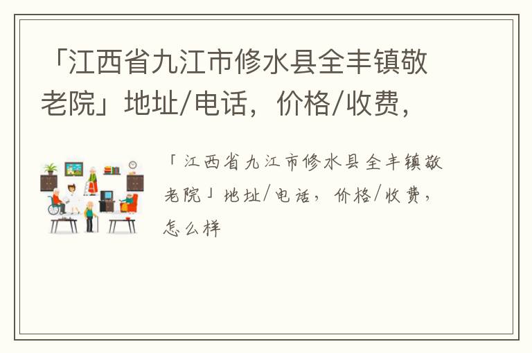 「江西省九江市修水县全丰镇敬老院」地址/电话，价格/收费，怎么样