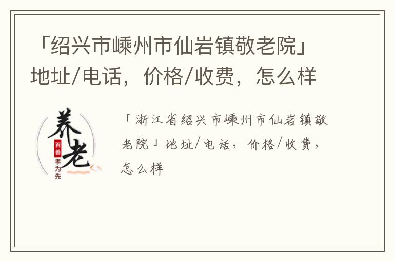 「绍兴市嵊州市仙岩镇敬老院」地址/电话，价格/收费，怎么样