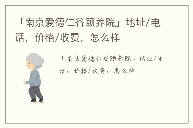 「南京爱德仁谷颐养院」地址/电话，价格/收费，怎么样